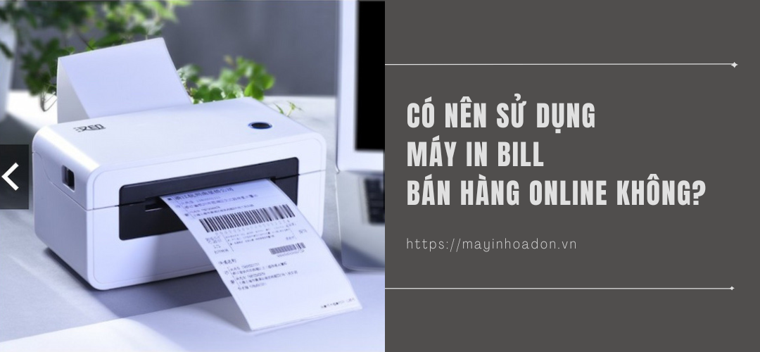 Có Nên Sử Dụng Máy In Bill Bán Hàng Online Không?