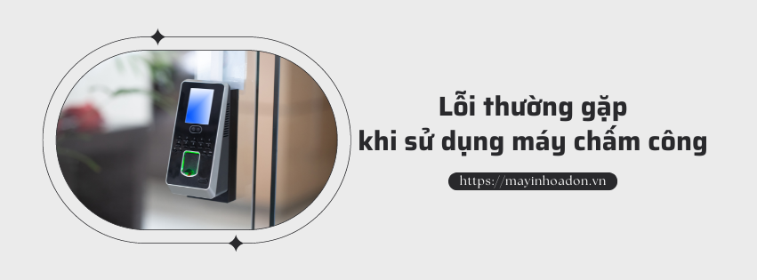 Những Lỗi Thường Gặp Khi Sử Dụng Máy Chấm Công