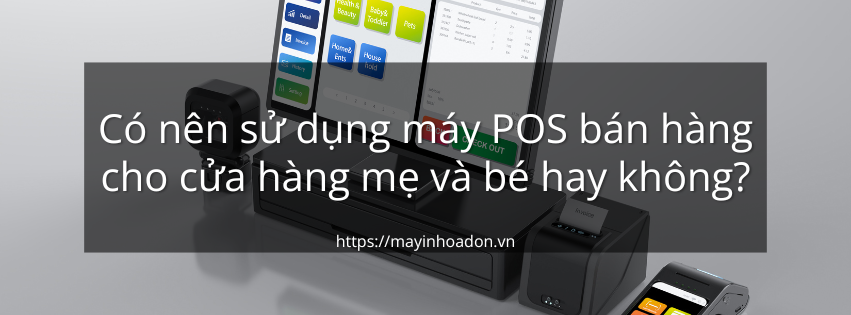 Có nên sử dụng máy POS bán hàng cho cửa hàng mẹ và bé hay không?