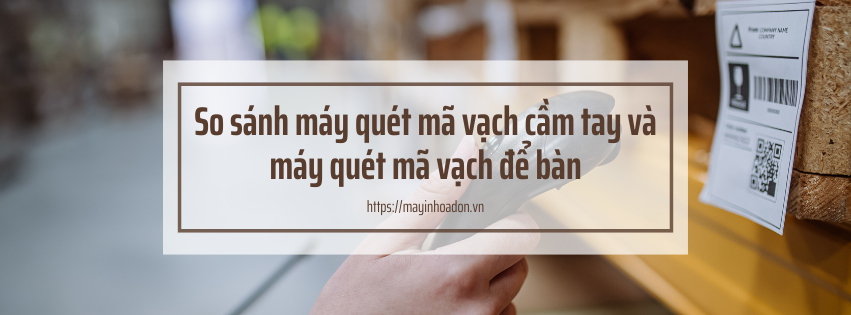 So sánh máy quét mã vạch cầm tay và máy quét mã vạch để bàn