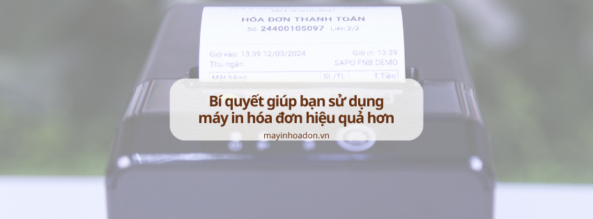 Những bí quyết đơn giản giúp bạn sử dụng máy in hóa đơn hiệu quả hơn