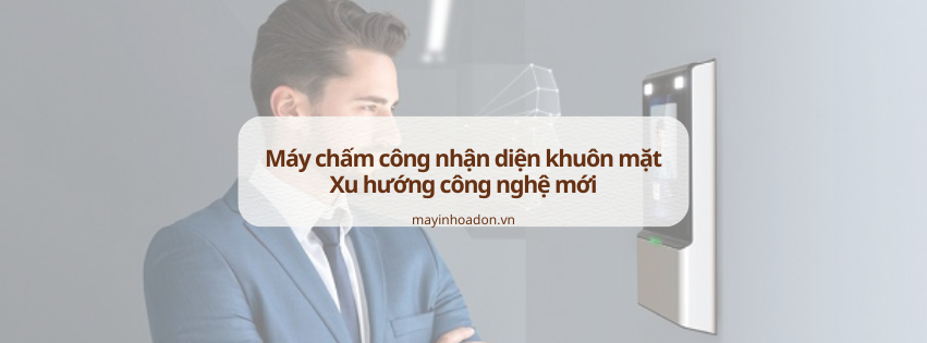 Máy chấm công nhận diện khuôn mặt: Xu hướng công nghệ mới cho doanh nghiệp hiện đại