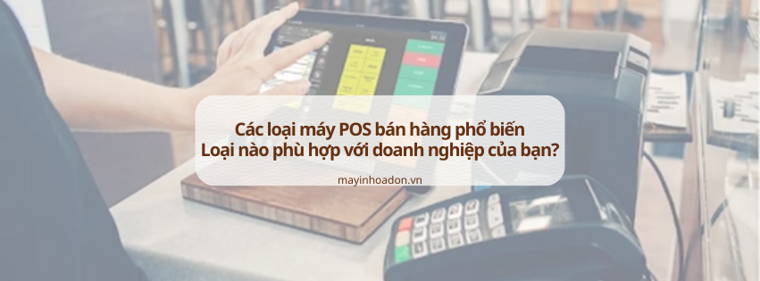 Các loại máy POS bán hàng phổ biến – Chọn loại nào phù hợp với bạn?