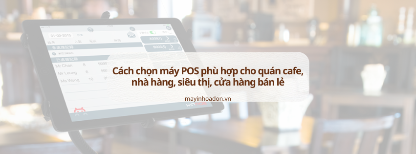 Cách chọn máy POS phù hợp cho quán cafe, nhà hàng, siêu thị, cửa hàng bán lẻ