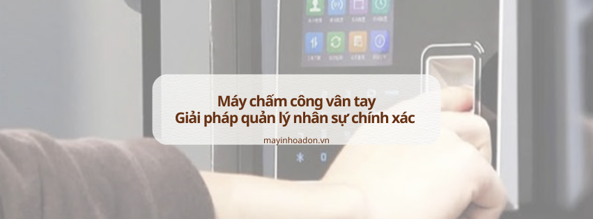 Máy chấm công vân tay: Giải pháp quản lý nhân sự chính xác hiện nay