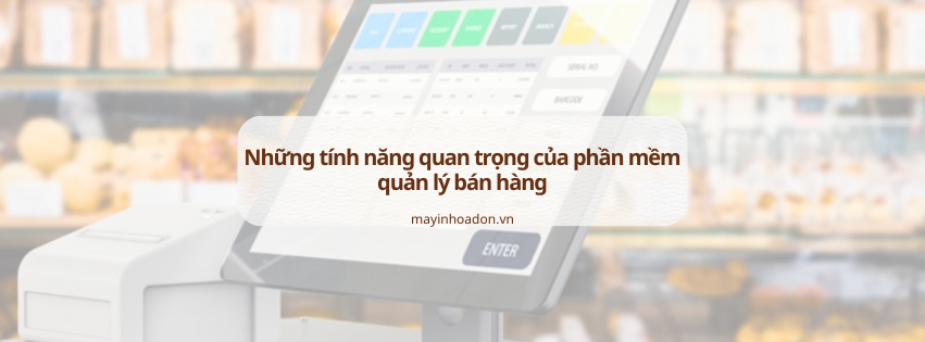 Những tính năng quan trọng của phần mềm quản lý bán hàng bạn cần biết